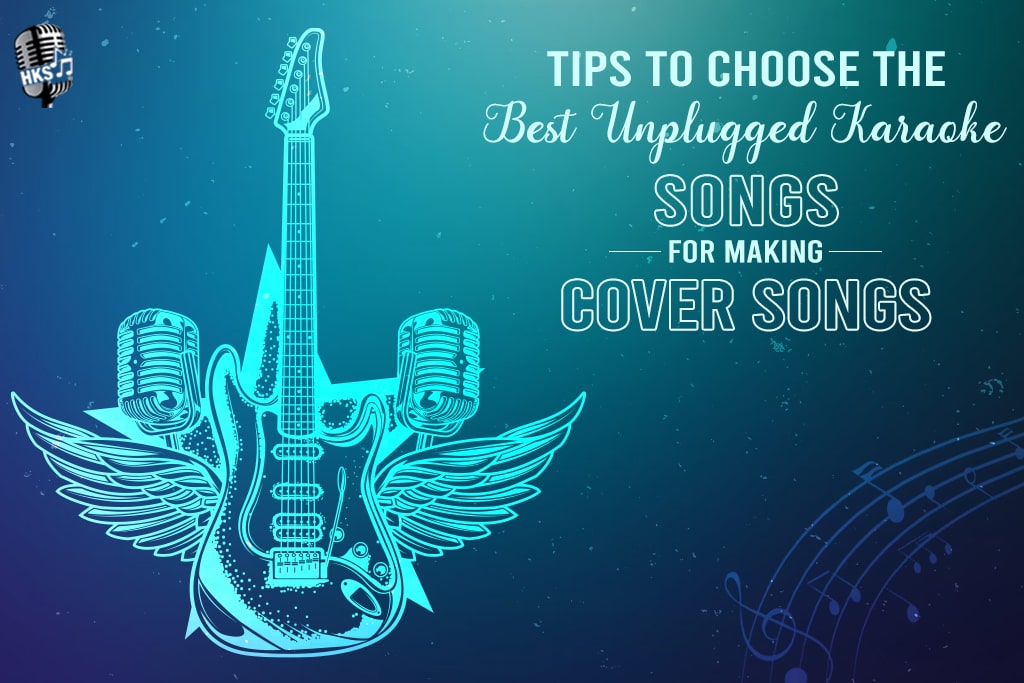 Tips To Choose The Best Unplugged Karaoke Songs For Making Cover Songs